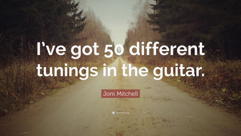 Joni Mitchell Quote: “I’ve got 50 different tunings in the guitar.”