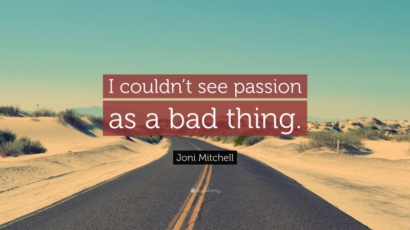 Joni Mitchell Quote: “I couldn’t see passion as a bad thing.”