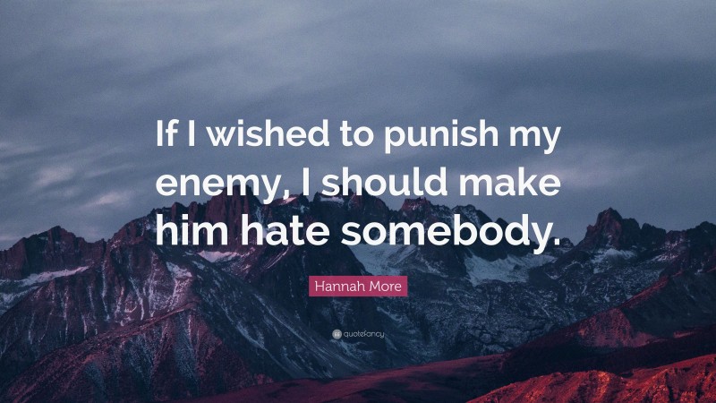 Hannah More Quote: “If I wished to punish my enemy, I should make him hate somebody.”