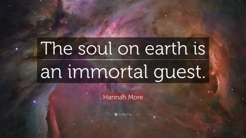 Hannah More Quote: “The soul on earth is an immortal guest.”