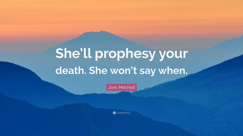 Joni Mitchell Quote: “She’ll prophesy your death. She won’t say when.”