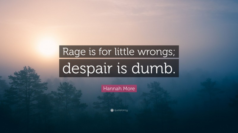 Hannah More Quote: “Rage is for little wrongs; despair is dumb.”