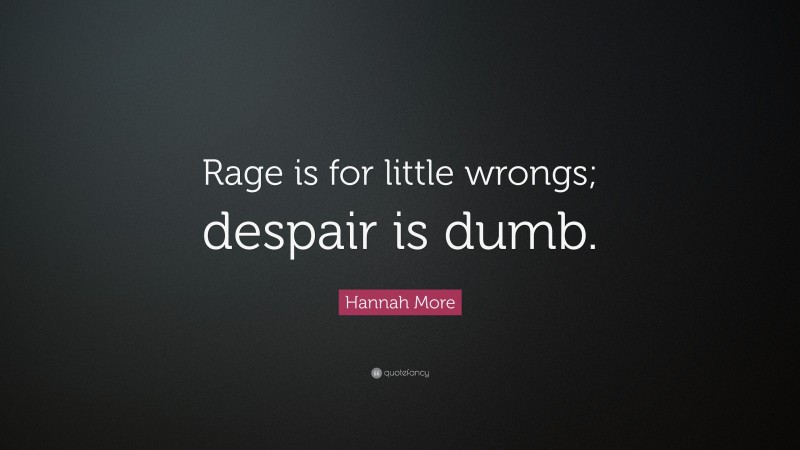Hannah More Quote: “Rage is for little wrongs; despair is dumb.”