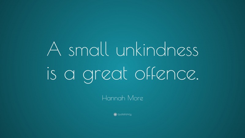 Hannah More Quote: “A small unkindness is a great offence.”