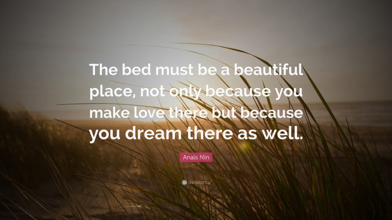 Anaïs Nin Quote: “The bed must be a beautiful place, not only because you make love there but because you dream there as well.”