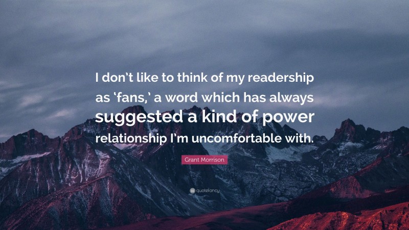 Grant Morrison Quote: “I don’t like to think of my readership as ‘fans,’ a word which has always suggested a kind of power relationship I’m uncomfortable with.”