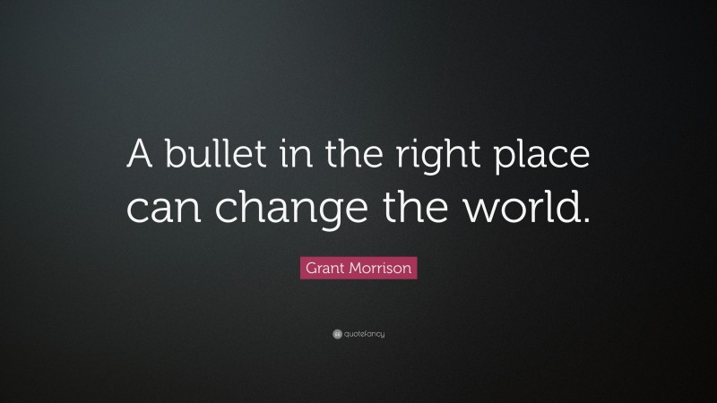 Grant Morrison Quote: “A bullet in the right place can change the world.”