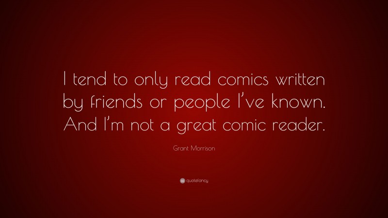 Grant Morrison Quote: “I tend to only read comics written by friends or people I’ve known. And I’m not a great comic reader.”