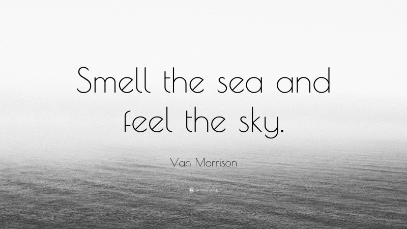 Van Morrison Quote: “Smell the sea and feel the sky.”