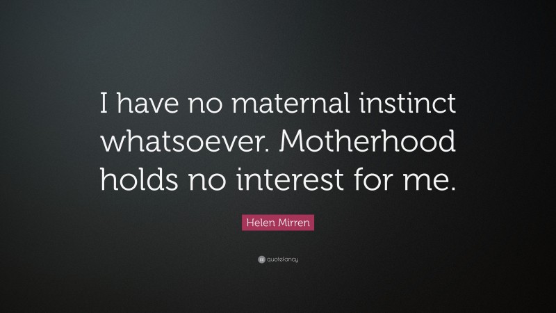 Helen Mirren Quote: “I have no maternal instinct whatsoever. Motherhood holds no interest for me.”