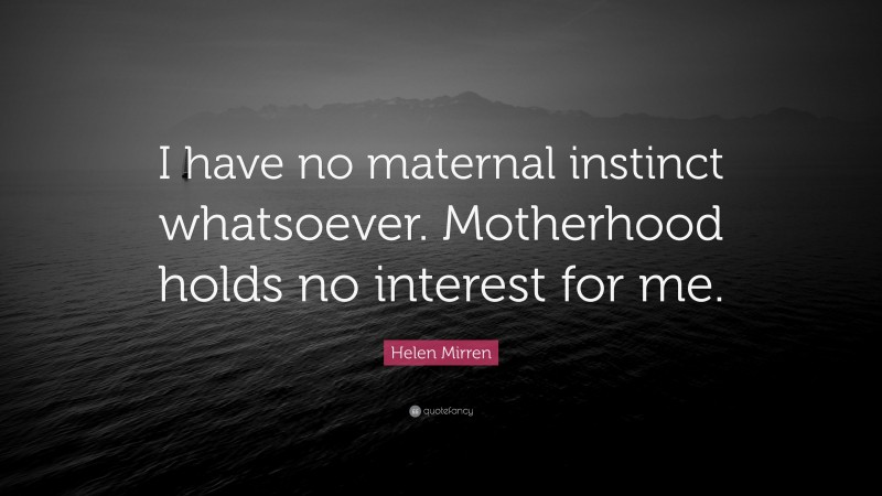 Helen Mirren Quote: “I have no maternal instinct whatsoever. Motherhood holds no interest for me.”