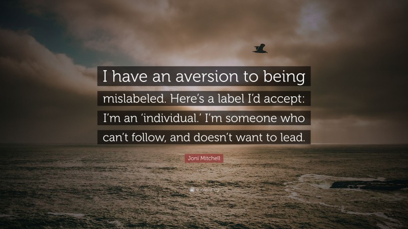 Joni Mitchell Quote: “I have an aversion to being mislabeled. Here’s a label I’d accept: I’m an ‘individual.’ I’m someone who can’t follow, and doesn’t want to lead.”