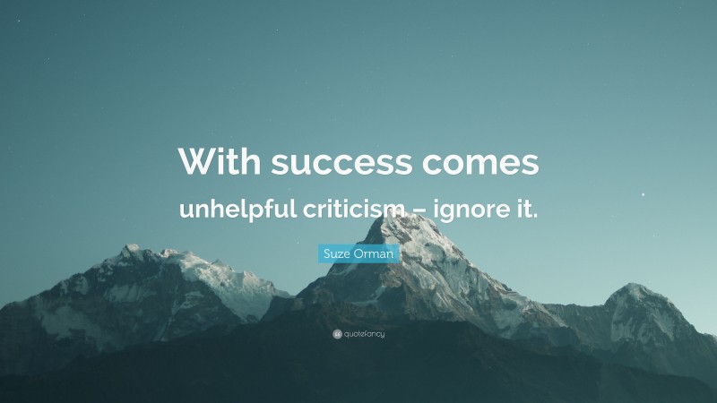 Suze Orman Quote: “With success comes unhelpful criticism – ignore it.”