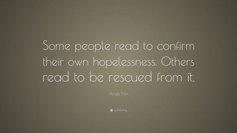 Anaïs Nin Quote: “Some people read to confirm their own hopelessness. Others read to be rescued from it.”