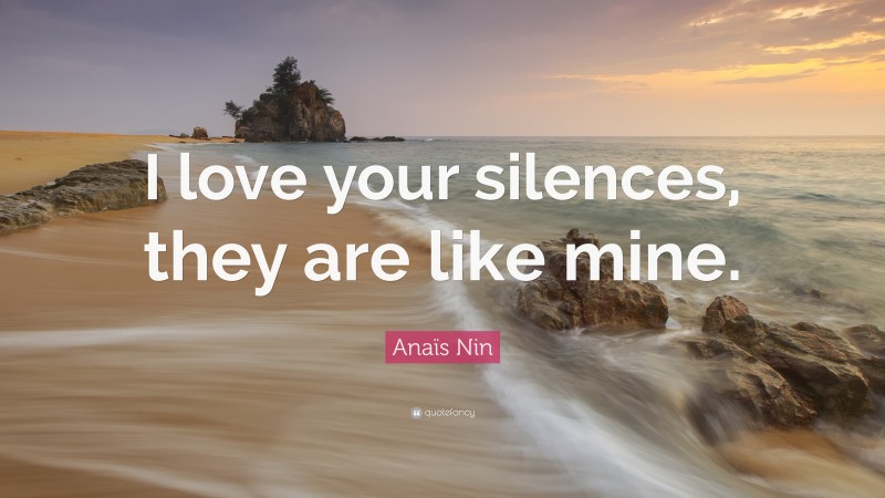 Anaïs Nin Quote: “I love your silences, they are like mine.”