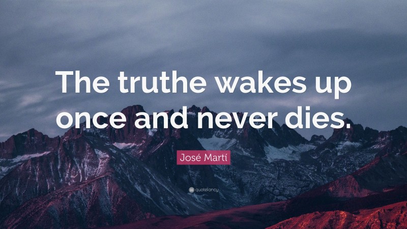 José Martí Quote: “The truthe wakes up once and never dies.”