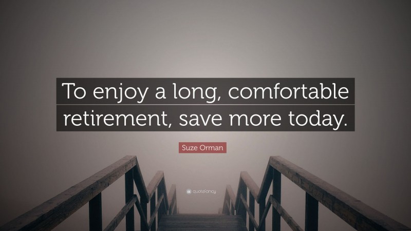 Suze Orman Quote: “To enjoy a long, comfortable retirement, save more today.”