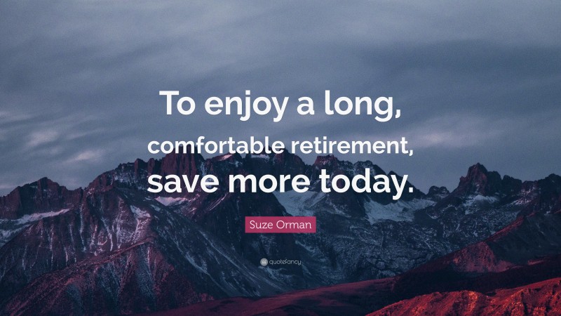 Suze Orman Quote: “To enjoy a long, comfortable retirement, save more today.”