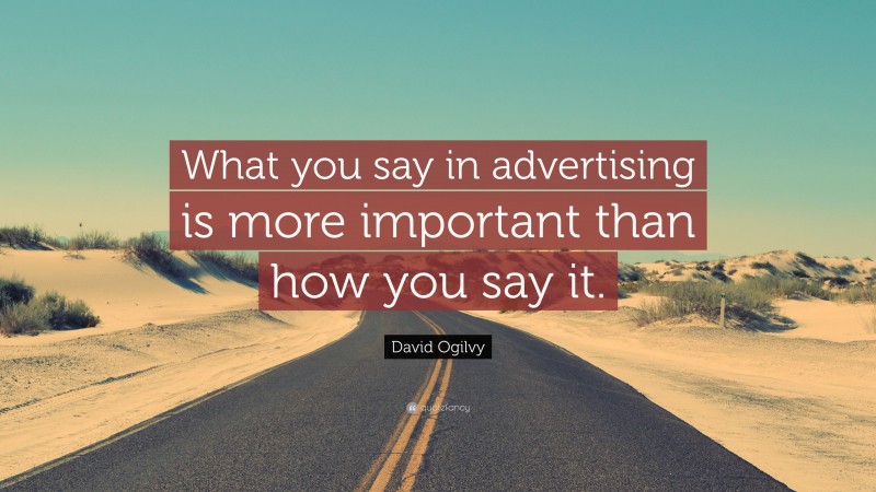 David Ogilvy Quote: “What you say in advertising is more important than how you say it.”