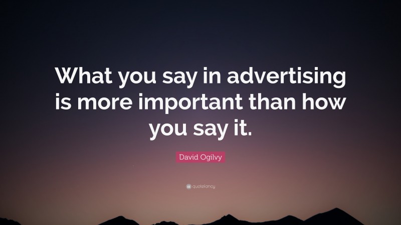 David Ogilvy Quote: “What you say in advertising is more important than how you say it.”
