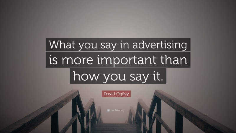 David Ogilvy Quote: “What you say in advertising is more important than how you say it.”