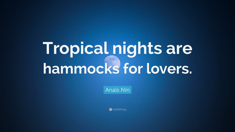 Anaïs Nin Quote: “Tropical nights are hammocks for lovers.”