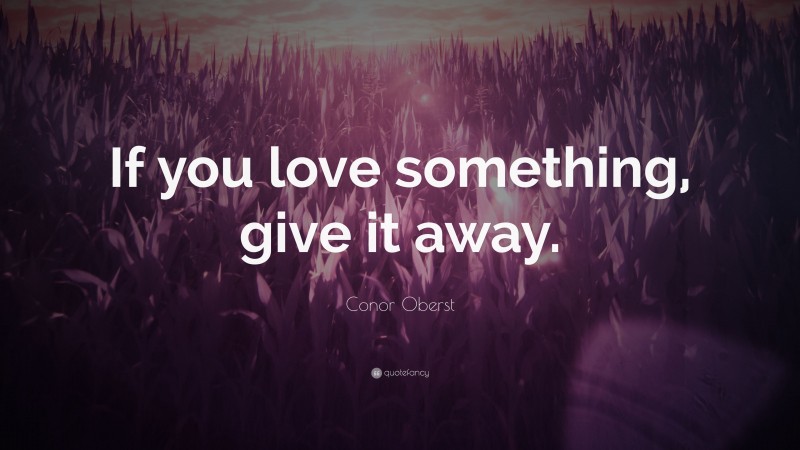 Conor Oberst Quote: “If you love something, give it away.”