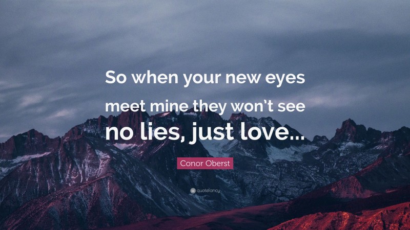Conor Oberst Quote: “So when your new eyes meet mine they won’t see no lies, just love...”