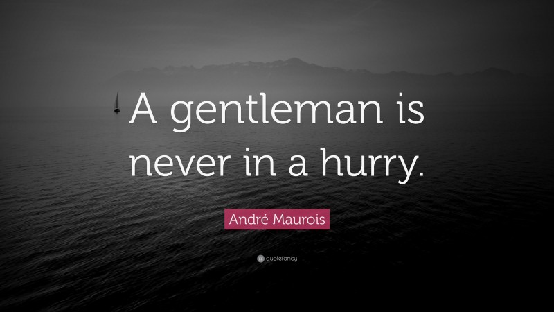 André Maurois Quote: “A gentleman is never in a hurry.”