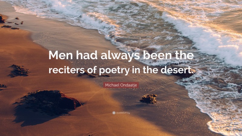 Michael Ondaatje Quote: “Men had always been the reciters of poetry in the desert.”