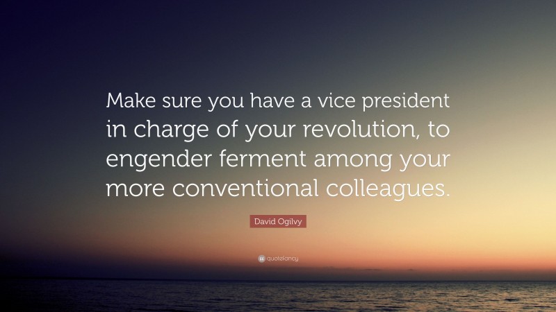 David Ogilvy Quote: “Make sure you have a vice president in charge of your revolution, to engender ferment among your more conventional colleagues.”