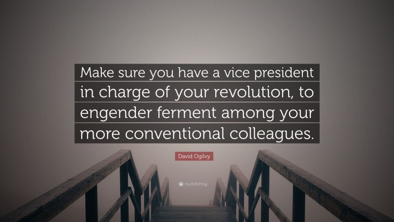 David Ogilvy Quote: “Make sure you have a vice president in charge of your revolution, to engender ferment among your more conventional colleagues.”