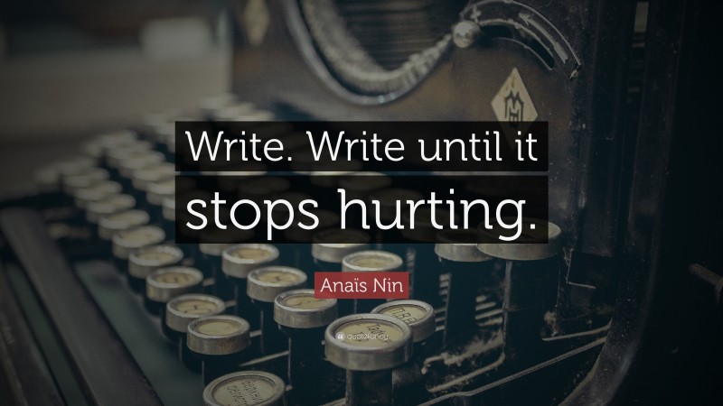 Anaïs Nin Quote: “Write. Write until it stops hurting.”