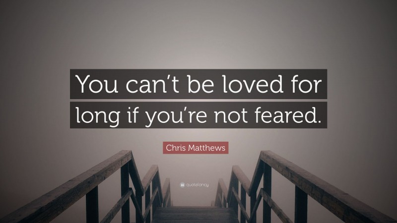 Chris Matthews Quote: “You can’t be loved for long if you’re not feared.”