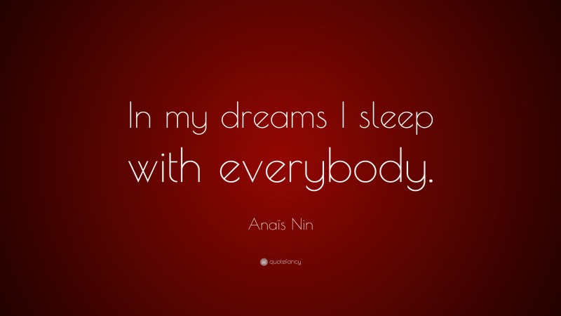 Anaïs Nin Quote: “In my dreams I sleep with everybody.”
