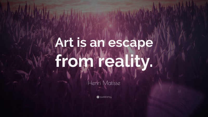 Henri Matisse Quote: “Art is an escape from reality.”