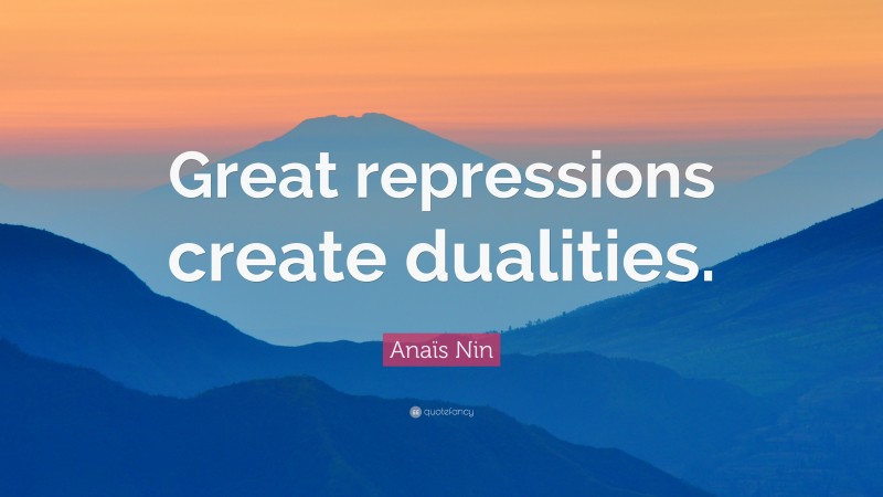 Anaïs Nin Quote: “Great repressions create dualities.”
