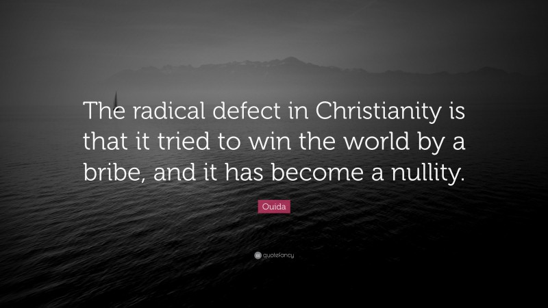 Ouida Quote: “The radical defect in Christianity is that it tried to win the world by a bribe, and it has become a nullity.”