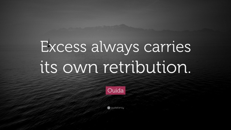 Ouida Quote: “Excess always carries its own retribution.”
