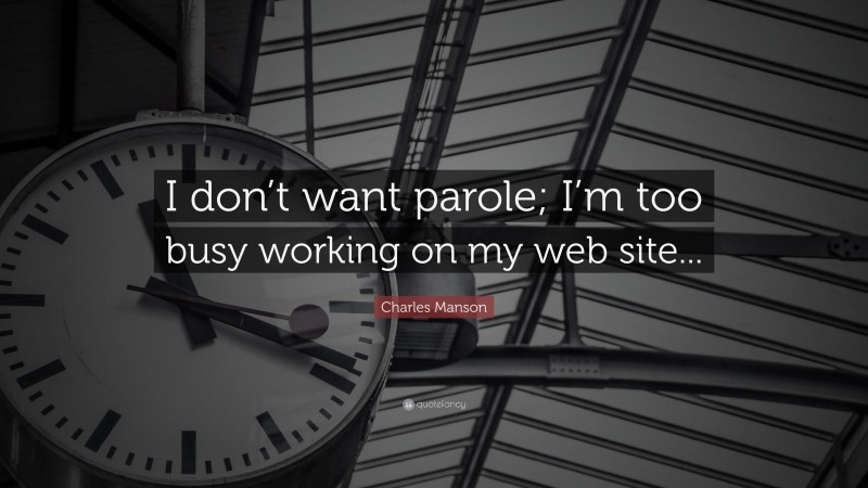 Charles Manson Quote: “I don’t want parole; I’m too busy working on my web site...”
