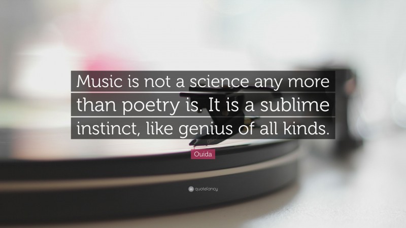 Ouida Quote: “Music is not a science any more than poetry is. It is a sublime instinct, like genius of all kinds.”