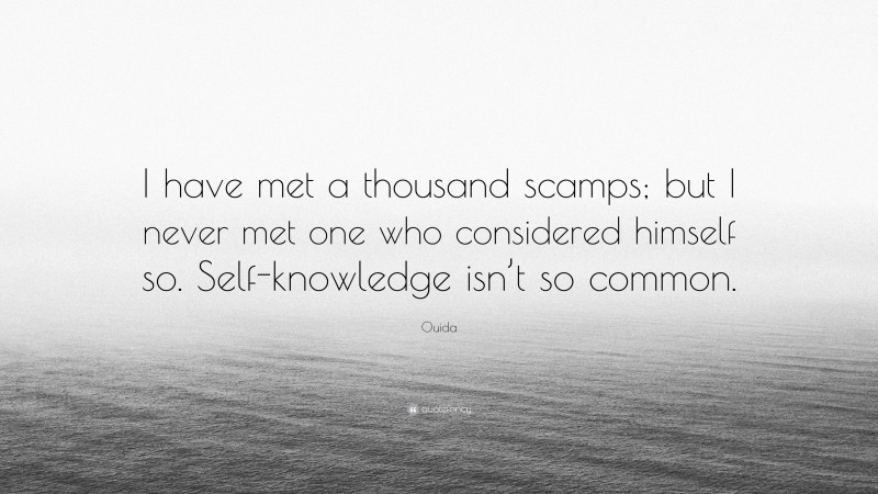 Ouida Quote: “I have met a thousand scamps; but I never met one who considered himself so. Self-knowledge isn’t so common.”
