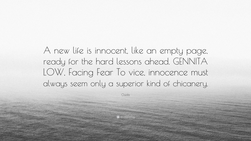 Ouida Quote: “A new life is innocent, like an empty page, ready for the hard lessons ahead. GENNITA LOW, Facing Fear To vice, innocence must always seem only a superior kind of chicanery.”