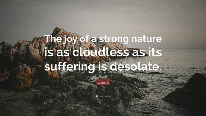 Ouida Quote: “The joy of a strong nature is as cloudless as its suffering is desolate.”
