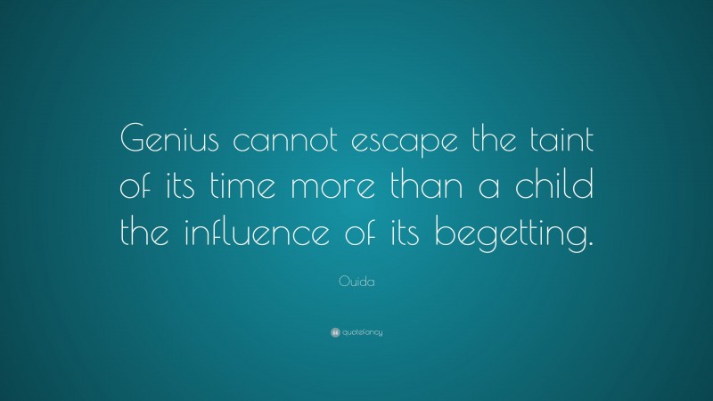 Ouida Quote: “Genius cannot escape the taint of its time more than a child the influence of its begetting.”