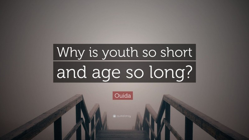 Ouida Quote: “Why is youth so short and age so long?”