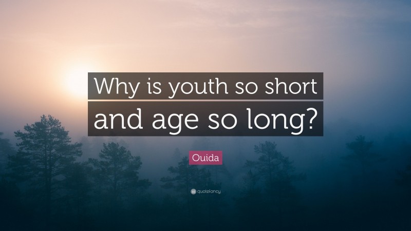 Ouida Quote: “Why is youth so short and age so long?”