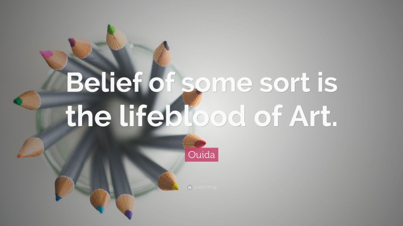 Ouida Quote: “Belief of some sort is the lifeblood of Art.”