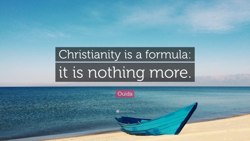 Ouida Quote: “Christianity is a formula: it is nothing more.”