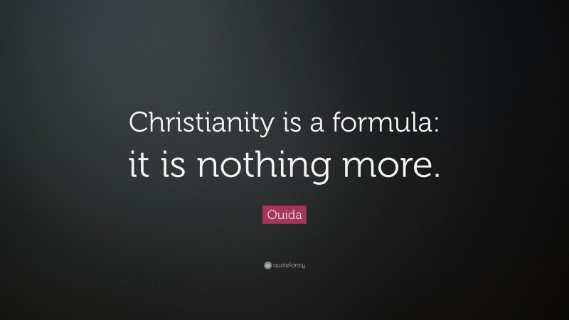 Ouida Quote: “Christianity is a formula: it is nothing more.”